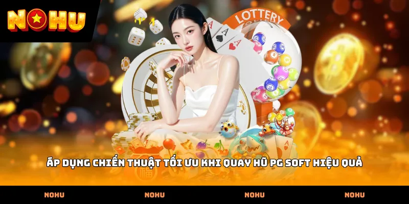 Áp dụng chiến thuật tối ưu khi quay hũ PG Soft hiệu quả