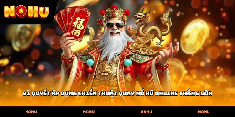 Bí quyết áp dụng chiến thuật quay Nổ hũ online thắng lớn