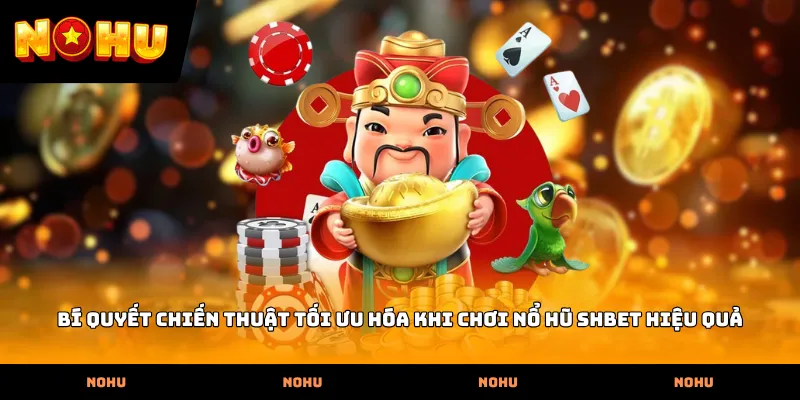 Bí quyết chiến thuật tối ưu hóa khi chơi Nổ hũ SHBET hiệu quả
