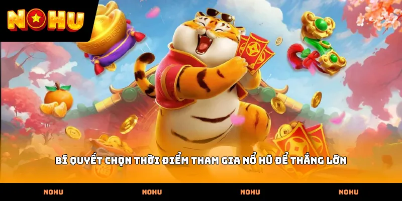 Bí quyết chọn thời điểm tham gia nổ hũ để thắng lớn