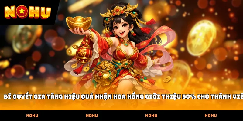 Bí quyết gia tăng hiệu quả nhận Hoa hồng giới thiệu 50% cho thành viên
