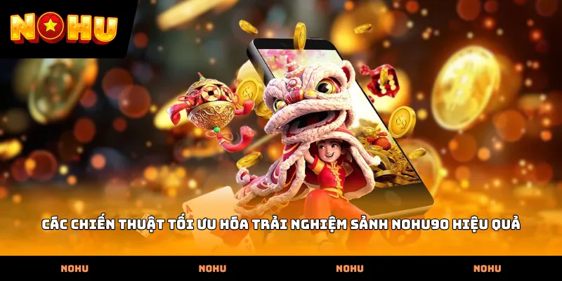 Các chiến thuật tối ưu hóa trải nghiệm Sảnh nohu90 hiệu quả
