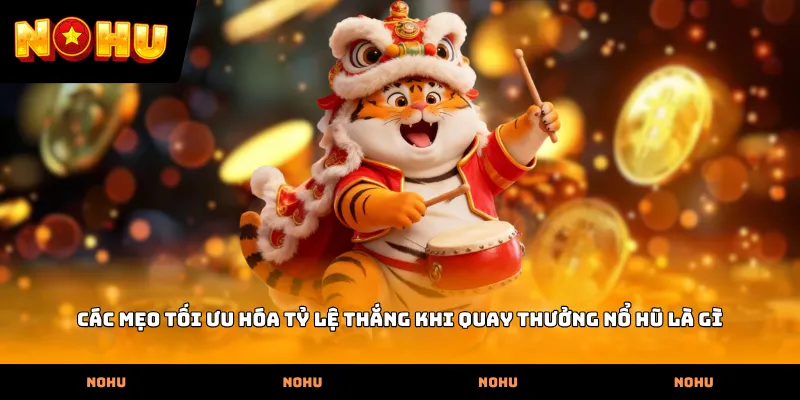Các mẹo tối ưu hóa tỷ lệ thắng khi quay thưởng Nổ hũ là gì