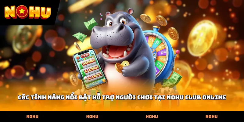 Các tính năng nổi bật hỗ trợ người chơi tại Nohu club online
