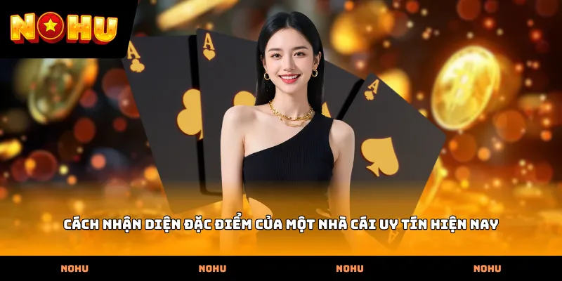 Cách nhận diện đặc điểm của một nhà cái uy tín hiện nay