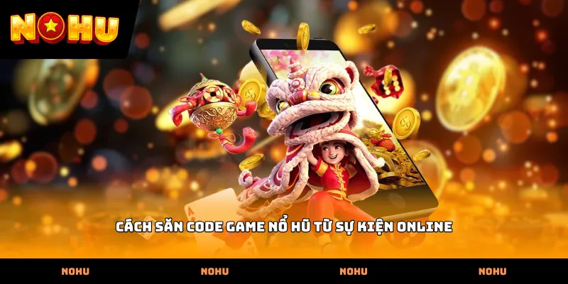 Cách săn Code game nổ hũ từ sự kiện online