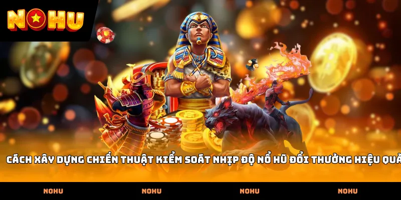 Cách xây dựng chiến thuật kiểm soát nhịp độ Nổ hũ đổi thưởng hiệu quả