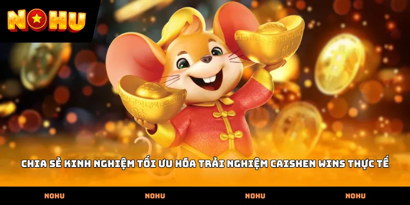 Chia sẻ kinh nghiệm tối ưu hóa trải nghiệm Caishen Wins thực tế