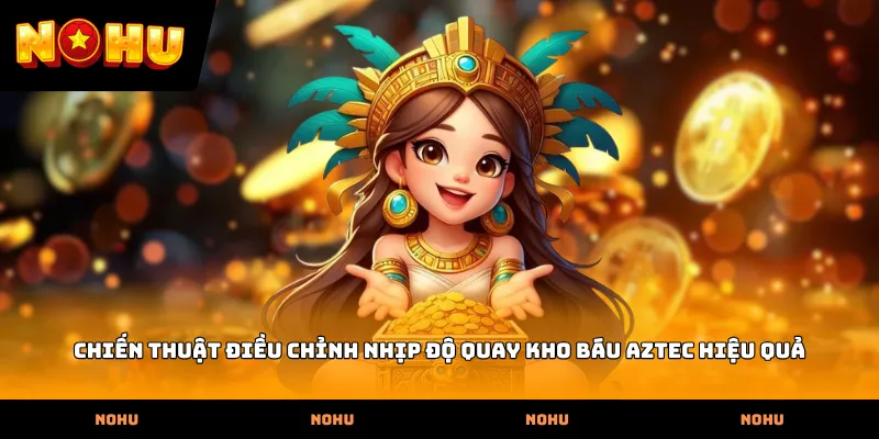 Chiến thuật điều chỉnh nhịp độ quay Kho báu Aztec hiệu quả