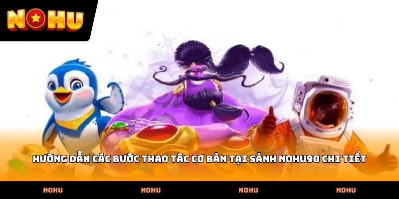 Hướng dẫn các bước thao tác cơ bản tại Sảnh nohu90 chi tiết
