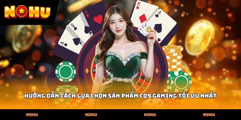 Hướng dẫn cách lựa chọn sản phẩm CQ9 Gaming tối ưu nhất