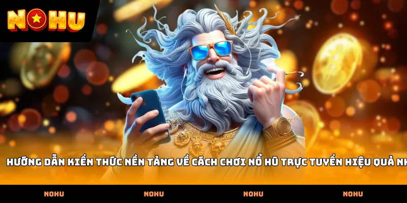Hướng dẫn kiến thức nền tảng về Cách chơi nổ hũ trực tuyến hiệu quả nhất