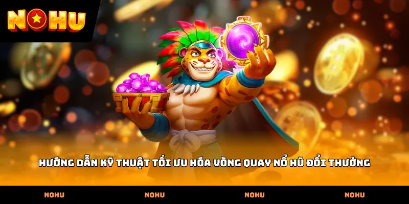 Hướng dẫn kỹ thuật tối ưu hóa vòng quay Nổ hũ đổi thưởng