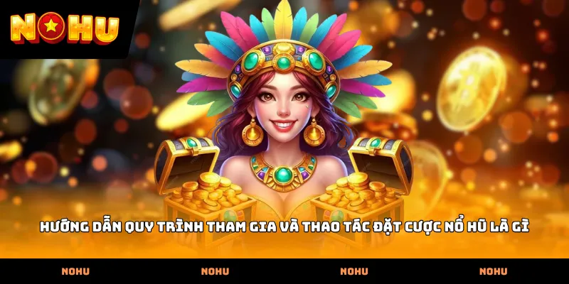 Hướng dẫn quy trình tham gia và thao tác đặt cược Nổ hũ là gì
