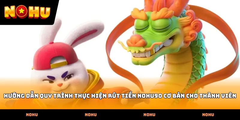 Hướng dẫn quy trình thực hiện rút tiền nohu90 cơ bản cho thành viên