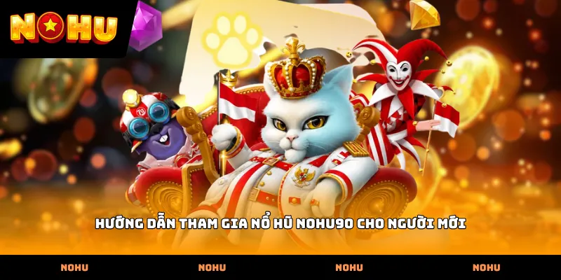 Hướng dẫn tham gia nổ hũ Nohu90 cho người mới