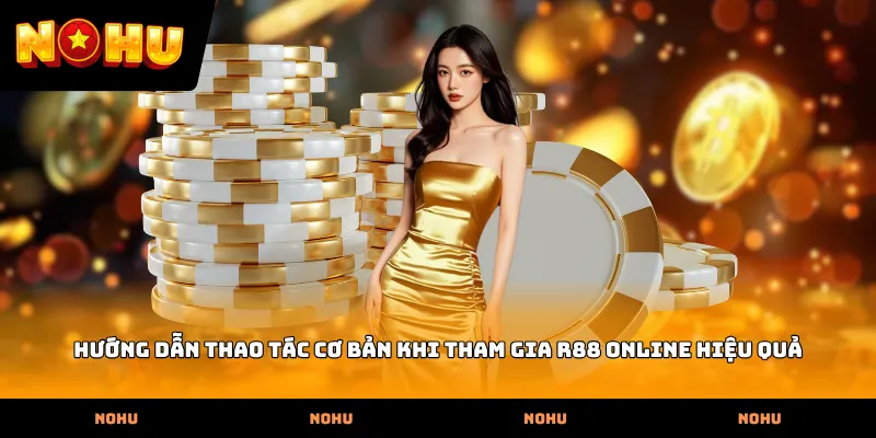 Hướng dẫn thao tác cơ bản khi tham gia R88 online hiệu quả