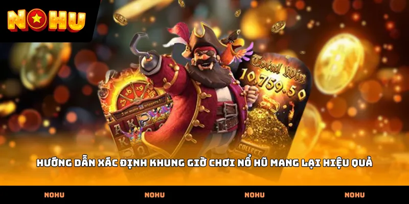 Hướng dẫn xác định Khung giờ chơi nổ hũ mang lại hiệu quả