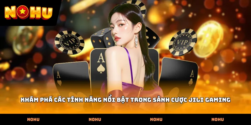Khám phá các tính năng nổi bật trong sảnh cược Jili Gaming