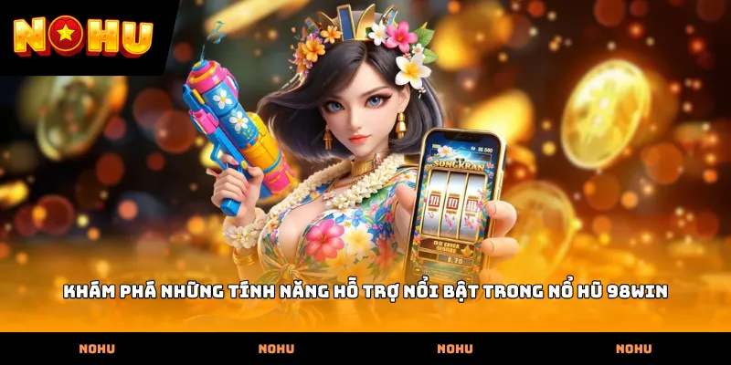 Khám phá những tính năng hỗ trợ nổi bật trong Nổ hũ 98WIN