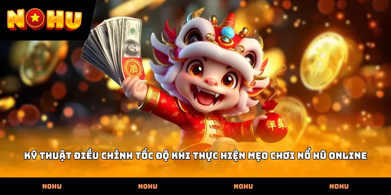 Kỹ thuật điều chỉnh tốc độ khi thực hiện mẹo chơi nổ hũ online