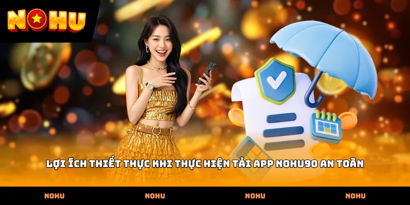 Lợi ích thiết thực khi thực hiện Tải App nohu90 an toàn