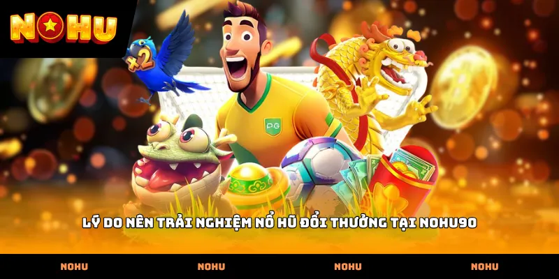 Lý do nên trải nghiệm nổ hũ đổi thưởng tại Nohu90