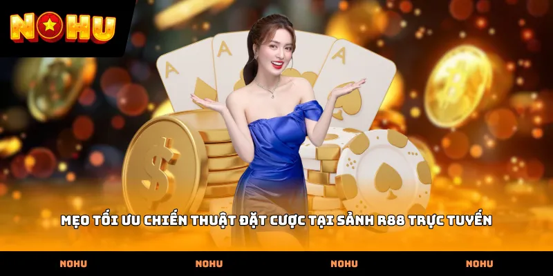 Mẹo tối ưu chiến thuật đặt cược tại sảnh R88 trực tuyến
