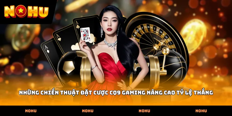 Những chiến thuật đặt cược CQ9 Gaming nâng cao tỷ lệ thắng