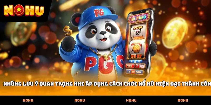 Những lưu ý quan trọng khi áp dụng Cách chơi nổ hũ hiện đại thành công