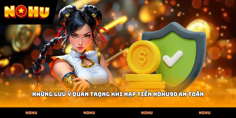 Những lưu ý quan trọng khi Nạp tiền nohu90 an toàn