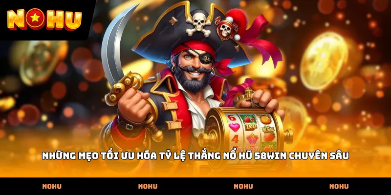Những mẹo tối ưu hóa tỷ lệ thắng Nổ hũ 58WIN chuyên sâu