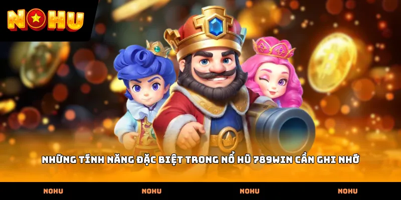Những tính năng đặc biệt trong Nổ hũ 789WIN cần ghi nhớ