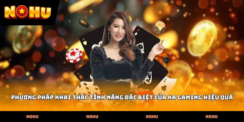 Phương pháp khai thác tính năng đặc biệt của KA Gaming hiệu quả