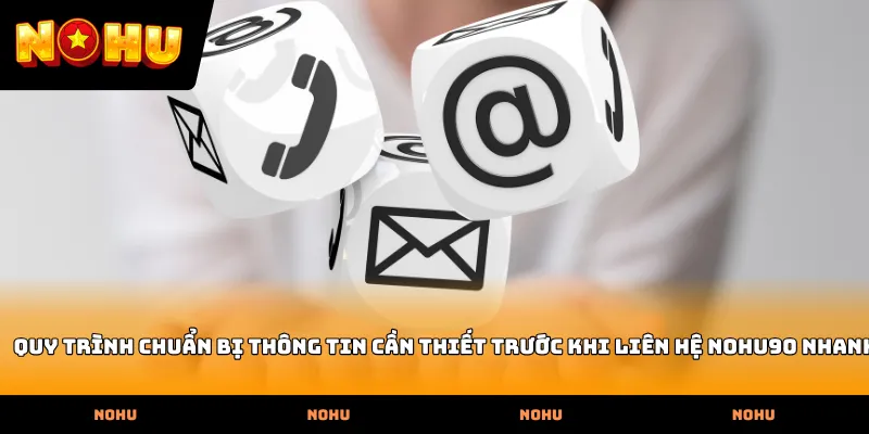 Quy trình chuẩn bị thông tin cần thiết trước khi Liên hệ nohu90 nhanh