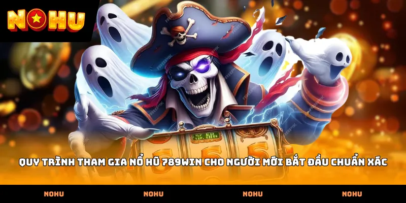 Quy trình tham gia Nổ hũ 789WIN cho người mới bắt đầu chuẩn xác