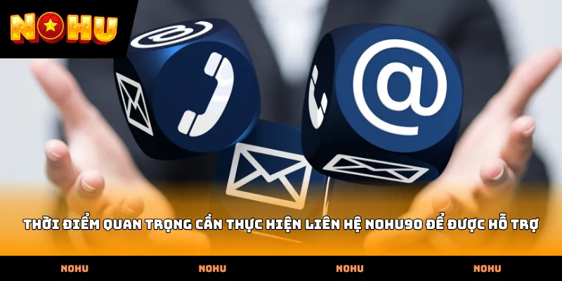 Thời điểm quan trọng cần thực hiện Liên hệ nohu90 để được hỗ trợ