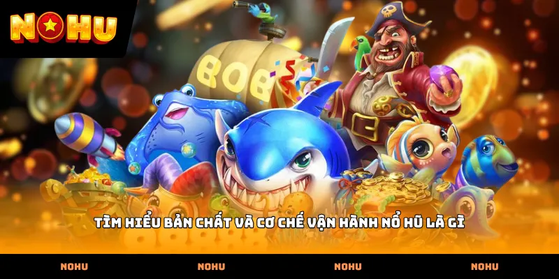 Tìm hiểu bản chất và cơ chế vận hành Nổ hũ là gì