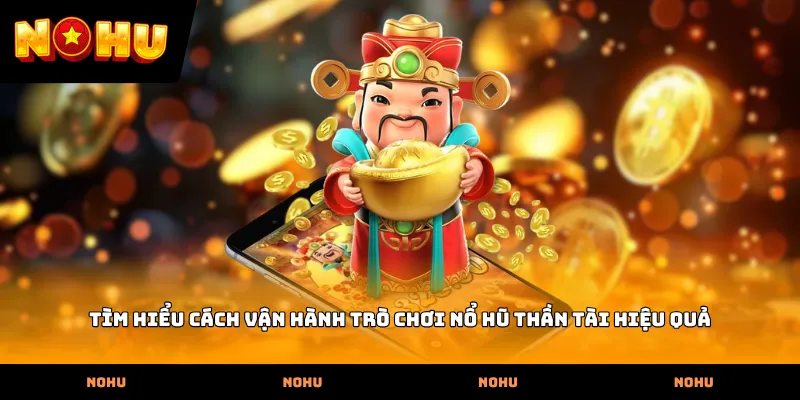 Tìm hiểu cách vận hành trò chơi Nổ hũ thần tài hiệu quả
