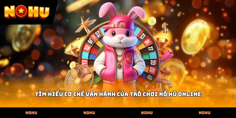 Tìm hiểu cơ chế vận hành của trò chơi Nổ hũ online
