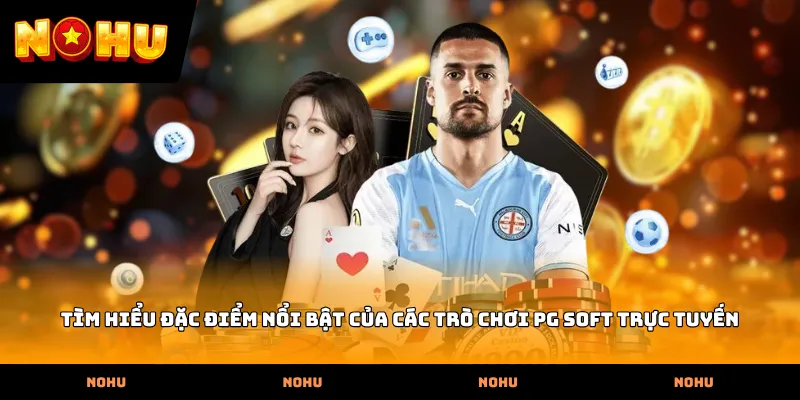 Tìm hiểu đặc điểm nổi bật của các trò chơi PG Soft trực tuyến