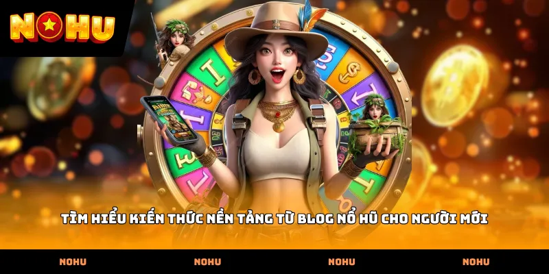 Tìm hiểu kiến thức nền tảng từ Blog nổ hũ cho người mới