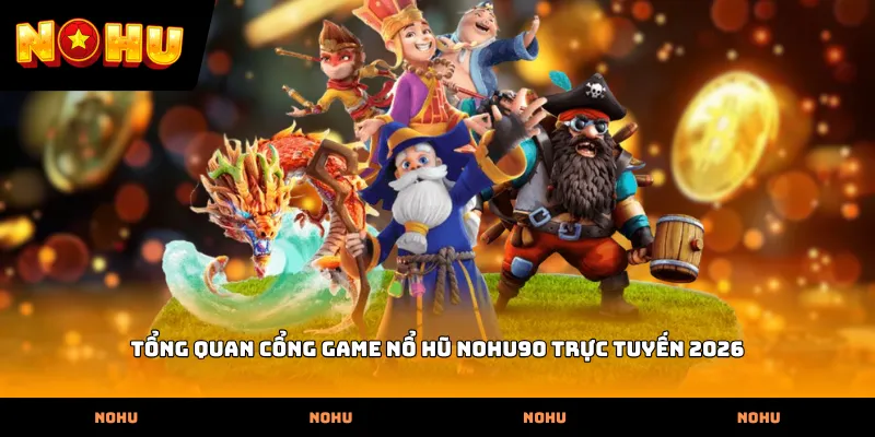 Tổng quan cổng game nổ hũ Nohu90 trực tuyến 2026