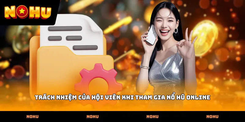 Trách nhiệm của hội viên khi tham gia nổ hũ online