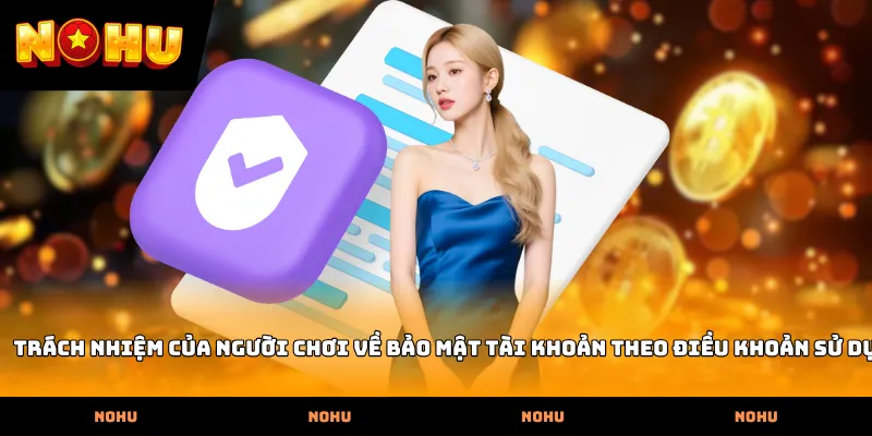 Trách nhiệm của người chơi về bảo mật tài khoản theo Điều khoản sử dụng
