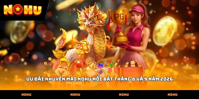 Ưu đãi khuyến mãi Nohu nổi bật tháng 8 và 9 năm 2026