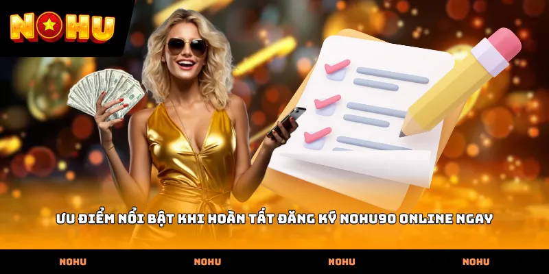 Ưu điểm nổi bật khi hoàn tất Đăng ký nohu90 online ngay